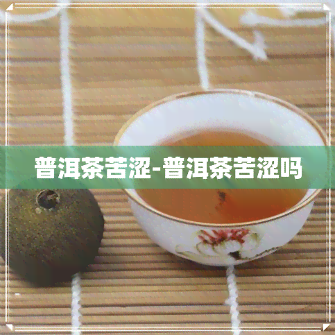 普洱茶苦涩-普洱茶苦涩吗