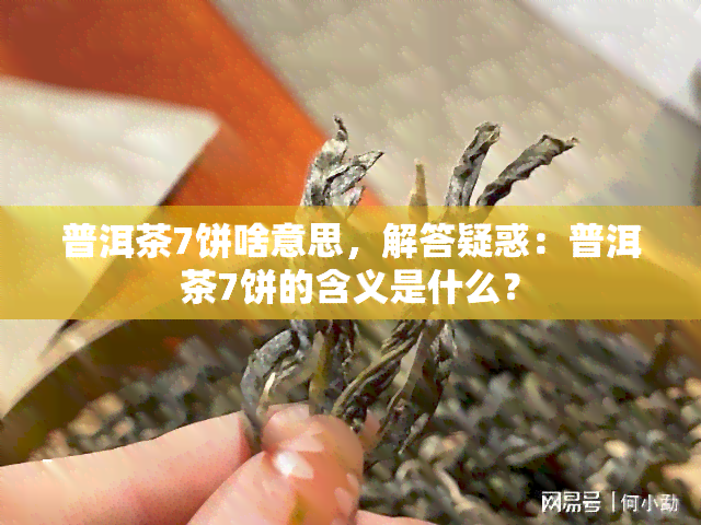 普洱茶7饼啥意思，解答疑惑：普洱茶7饼的含义是什么？