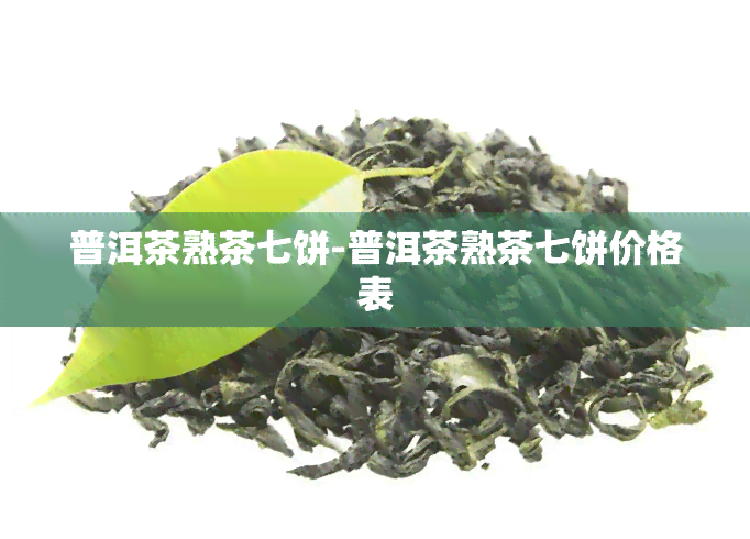 普洱茶熟茶七饼-普洱茶熟茶七饼价格表