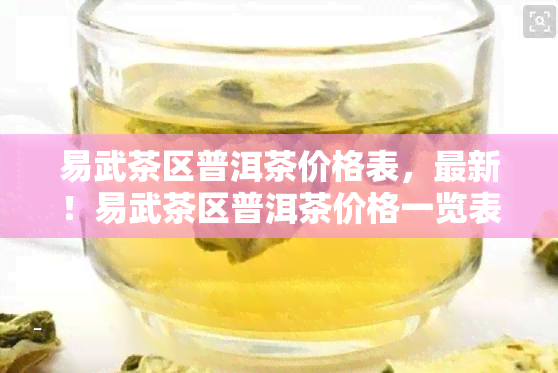 易武茶区普洱茶价格表，最新！易武茶区普洱茶价格一览表