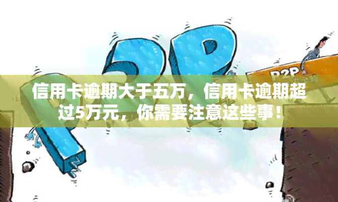 信用卡逾期大于五万，信用卡逾期超过5万元，你需要注意这些事！