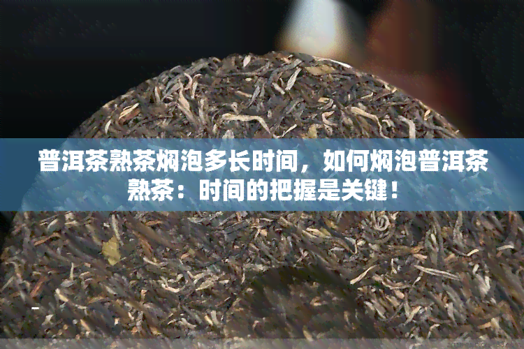 普洱茶熟茶焖泡多长时间，如何焖泡普洱茶熟茶：时间的把握是关键！