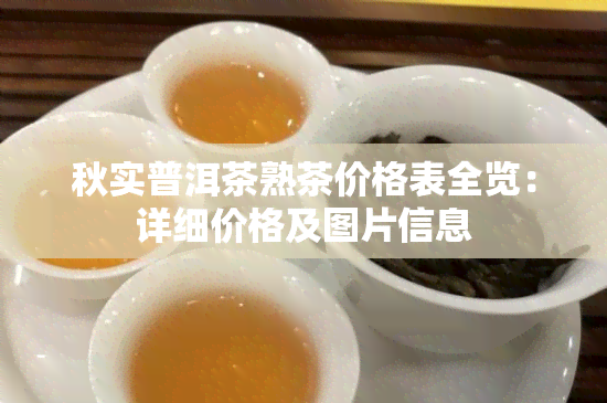 秋实普洱茶熟茶价格表全览：详细价格及图片信息