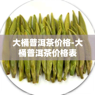 大桶普洱茶价格-大桶普洱茶价格表