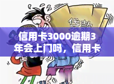 信用卡3000逾期3年会上门吗，信用卡逾期三年，银行会否上门？