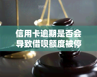 信用卡逾期是否会导致借呗额度被停止？详解及解决方法