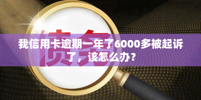 我信用卡逾期一年了6000多被起诉了，该怎么办？