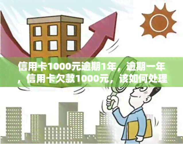 信用卡1000元逾期1年，逾期一年，信用卡欠款1000元，该如何处理？