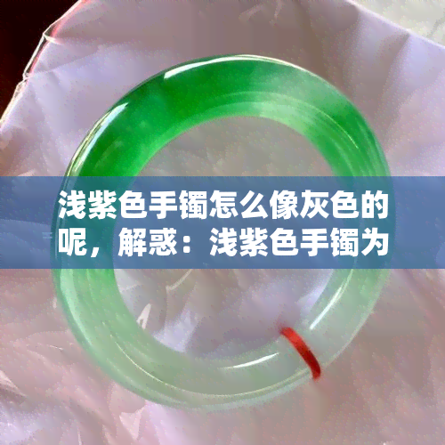 浅紫色手镯怎么像灰色的呢，解惑：浅紫色手镯为何看起来像灰色？