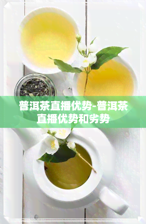 普洱茶直播优势-普洱茶直播优势和劣势