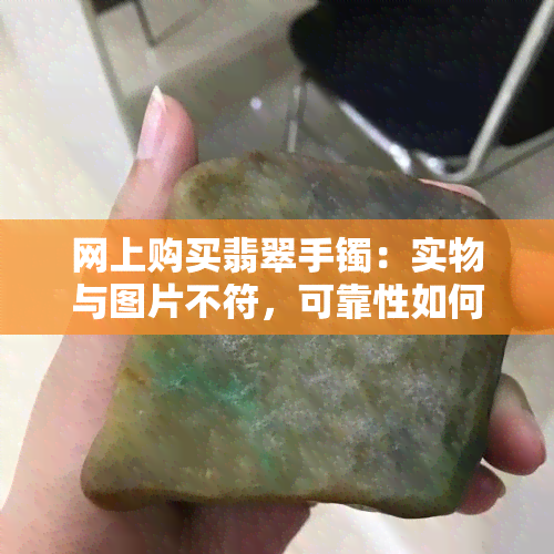 网上购买翡翠手镯：实物与图片不符，可靠性如何？