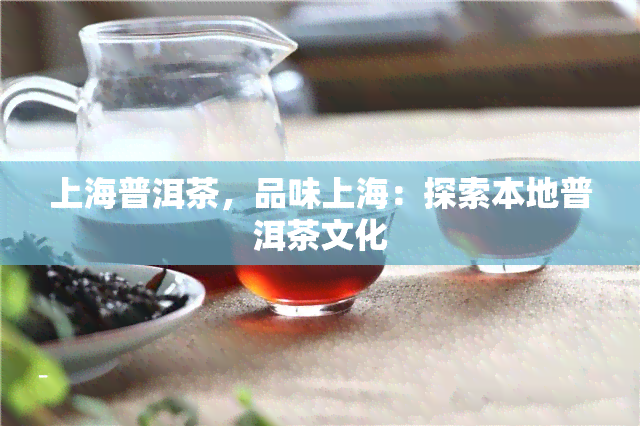 上海普洱茶，品味上海：探索本地普洱茶文化