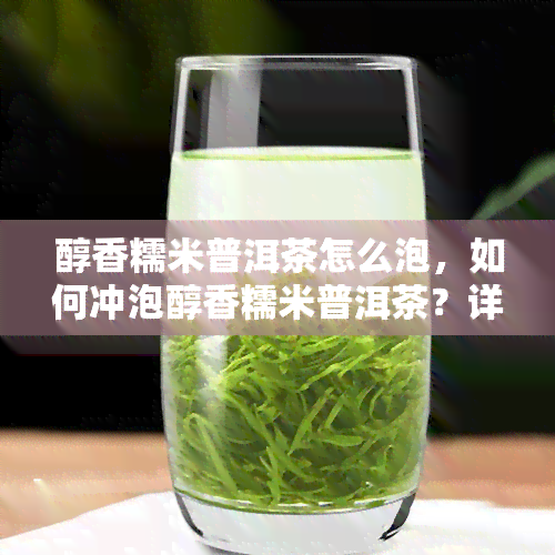 醇香糯米普洱茶怎么泡，如何冲泡醇香糯米普洱茶？详细步骤解析