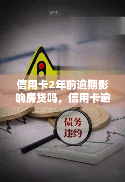 信用卡2年前逾期影响房贷吗，信用卡逾期2年对申请房贷有影响吗？