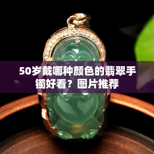 50岁戴哪种颜色的翡翠手镯好看？图片推荐