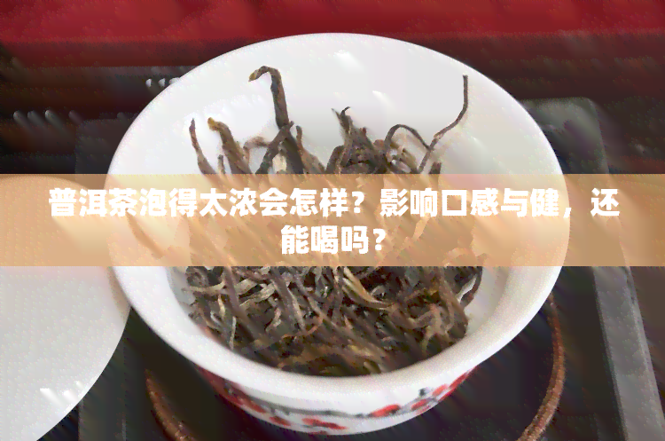 普洱茶泡得太浓会怎样？影响口感与健，还能喝吗？