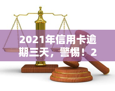 2021年信用卡逾期三天，警惕！2021年信用卡逾期三天可能带来的影响