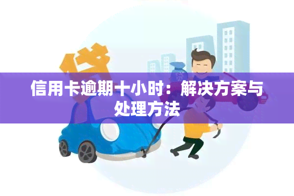 信用卡逾期十小时：解决方案与处理方法