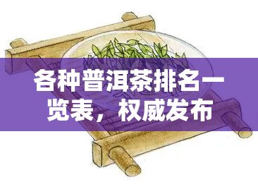 各种普洱茶排名一览表，权威发布：各种普洱茶排名一览表，带你品味茶中之王