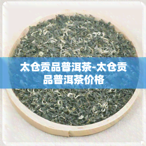 太仓贡品普洱茶-太仓贡品普洱茶价格