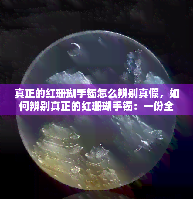 真正的红珊瑚手镯怎么辨别真假，如何辨别真正的红珊瑚手镯：一份全面的指南