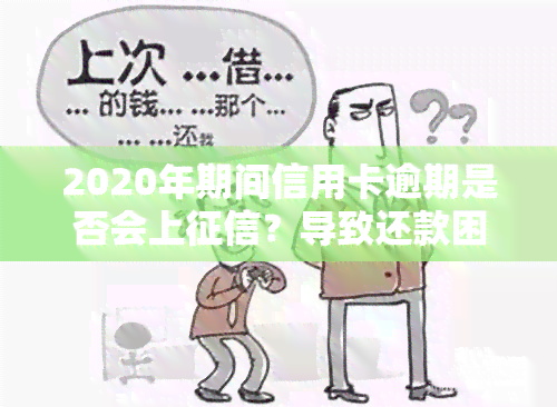 2020年期间信用卡逾期是否会上？导致还款困难如何解决？