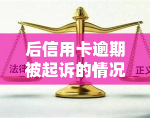 后信用卡逾期被起诉的情况如何？