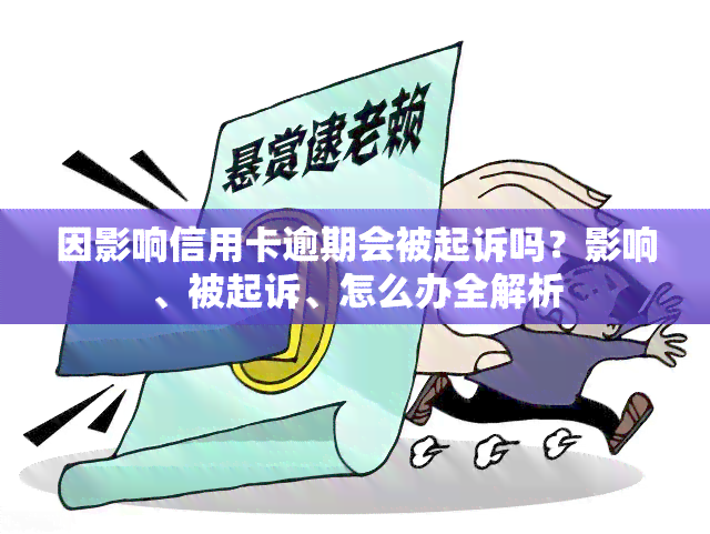 因影响信用卡逾期会被起诉吗？影响、被起诉、怎么办全解析