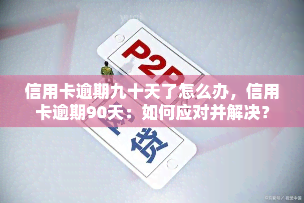 信用卡逾期九十天了怎么办，信用卡逾期90天：如何应对并解决？