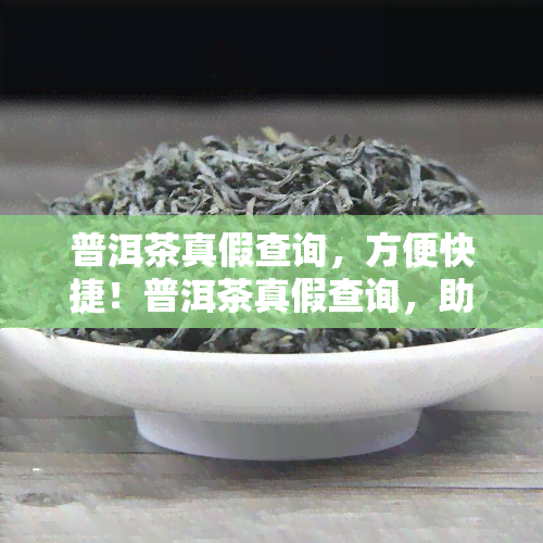 普洱茶真假查询，方便快捷！普洱茶真假查询，助你轻松辨别茶叶真伪！