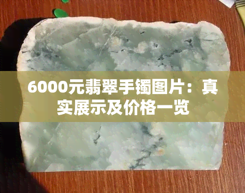 6000元翡翠手镯图片：真实展示及价格一览