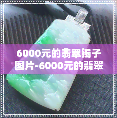 6000元的翡翠镯子图片-6000元的翡翠镯子图片大全