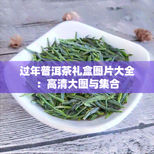 过年普洱茶礼盒图片大全：高清大图与 *** 