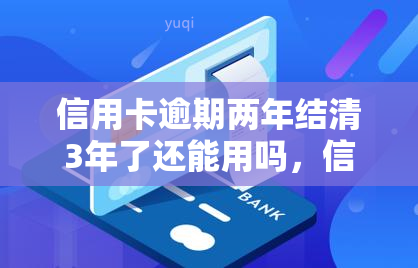 信用卡逾期两年结清3年了还能用吗，信用卡逾期两年，现在已结清三年，是否还能继续使用？