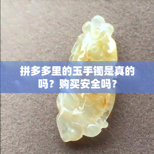 拼多多里的玉手镯是真的吗？购买安全吗？