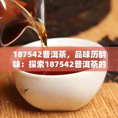 187542普洱茶，品味历韵味：探索187542普洱茶的独特魅力