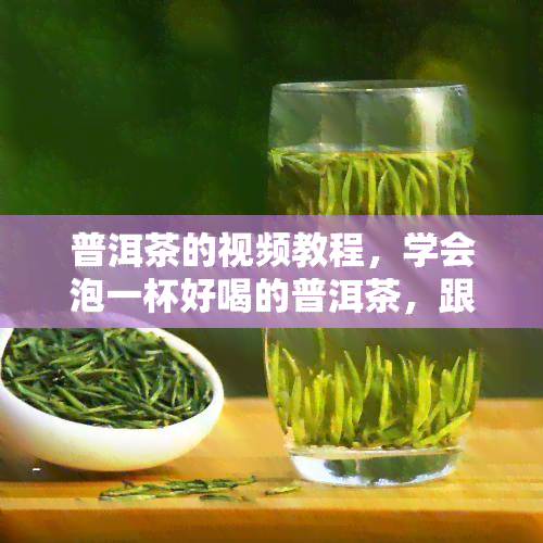 普洱茶的视频教程，学会泡一杯好喝的普洱茶，跟着我们的视频教程一步一步来！