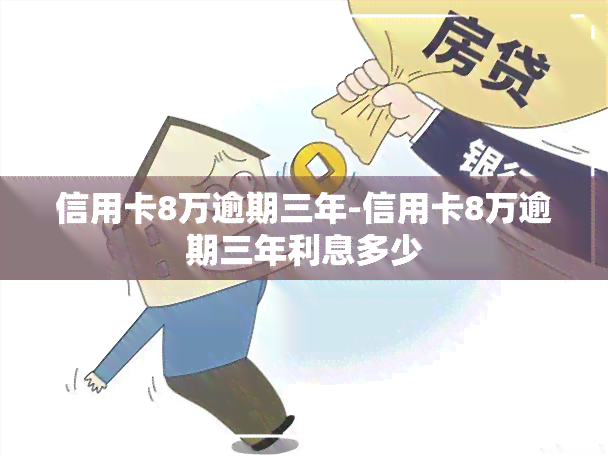 信用卡8万逾期三年-信用卡8万逾期三年利息多少