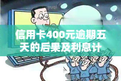 信用卡400元逾期五天的后果及利息计算