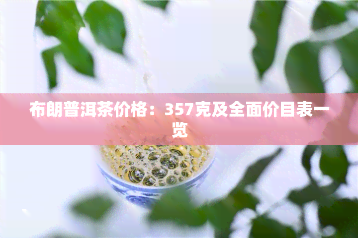 布朗普洱茶价格：357克及全面价目表一览