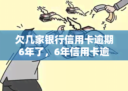 欠几家银行信用卡逾期6年了，6年信用卡逾期：欠多家银行的钱如何处理？