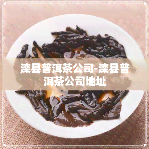 滦县普洱茶公司-滦县普洱茶公司地址