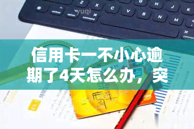 信用卡一不小心逾期了4天怎么办，突发情况！信用卡逾期4天，如何处理？