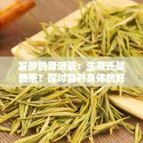 发酵的普洱茶：生茶还是熟茶？探讨其对身体的好处