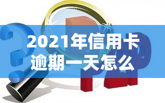 2021年信用卡逾期一天怎么办？处理方法全解析