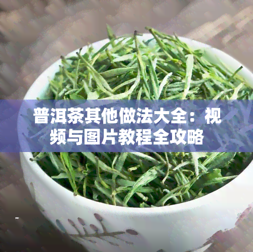 普洱茶其他做法大全：视频与图片教程全攻略