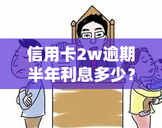 信用卡2w逾期半年利息多少？求解！