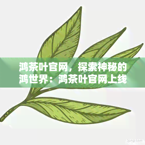 鸿茶叶官网，探索神秘的鸿世界：鸿茶叶官网上线！