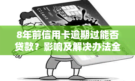 8年前信用卡逾期过能否贷款？影响及解决办法全解析