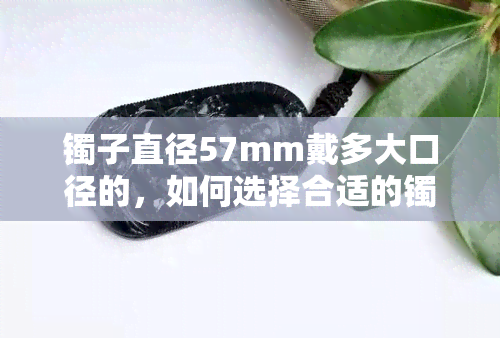 镯子直径57mm戴多大口径的，如何选择合适的镯子直径？——以57mm为例